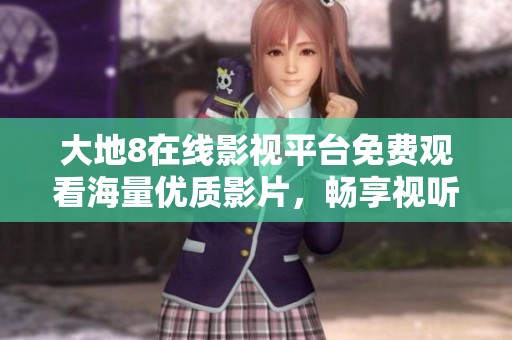 大地8在線影視平臺(tái)免費(fèi)觀看海量?jī)?yōu)質(zhì)影片，暢享視聽(tīng)盛宴