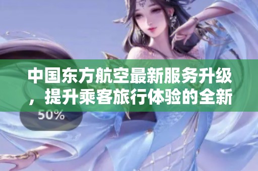 中國東方航空最新服務(wù)升級，提升乘客旅行體驗的全新策略