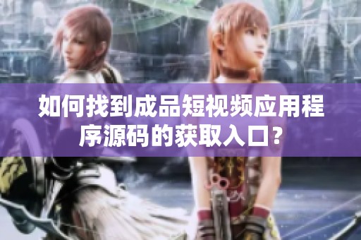 如何找到成品短視頻應(yīng)用程序源碼的獲取入口？