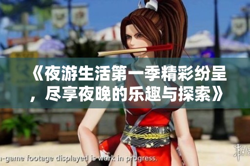 《夜游生活第一季精彩紛呈，盡享夜晚的樂趣與探索》