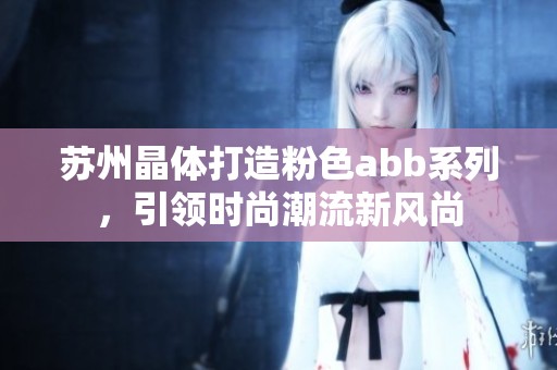 蘇州晶體打造粉色abb系列，引領(lǐng)時(shí)尚潮流新風(fēng)尚