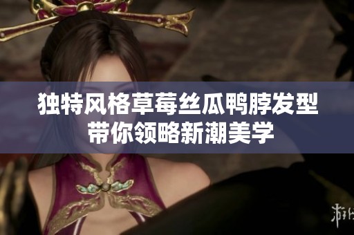 獨特風(fēng)格草莓絲瓜鴨脖發(fā)型 帶你領(lǐng)略新潮美學(xué)
