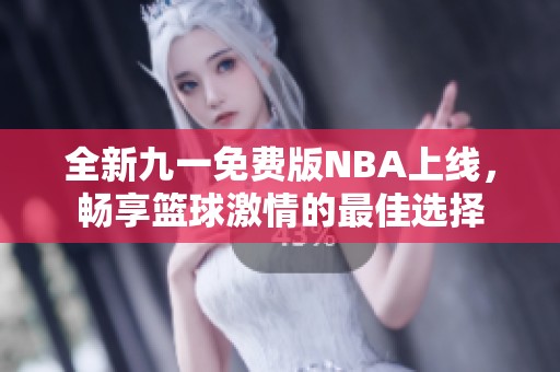 全新九一免費(fèi)版NBA上線，暢享籃球激情的最佳選擇