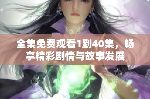 全集免費觀看1到40集，暢享精彩劇情與故事發(fā)展