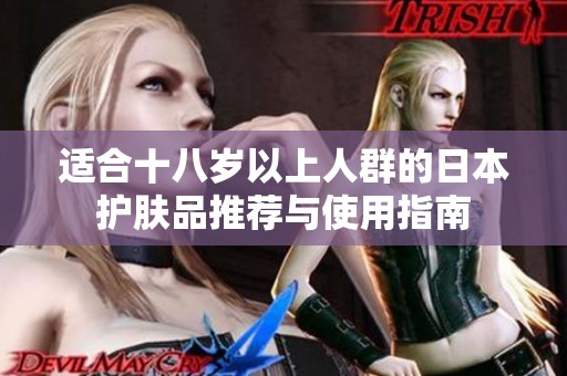 適合十八歲以上人群的日本護(hù)膚品推薦與使用指南