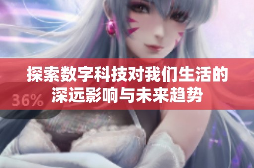 探索數(shù)字科技對(duì)我們生活的深遠(yuǎn)影響與未來趨勢(shì) 探索數(shù)字科技對(duì)我們生活的深遠(yuǎn)影響與未來趨勢(shì)