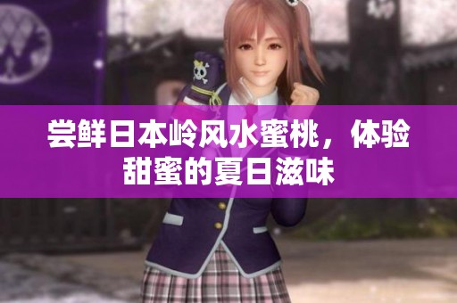 嘗鮮日本嶺風(fēng)水蜜桃，體驗(yàn)甜蜜的夏日滋味