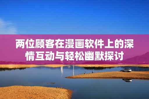 兩位顧客在漫畫軟件上的深情互動與輕松幽默探討
