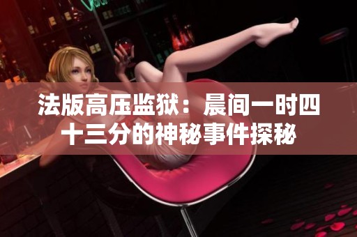 法版高壓監(jiān)獄：晨間一時(shí)四十三分的神秘事件探秘