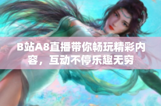 B站A8直播帶你暢玩精彩內(nèi)容，互動(dòng)不停樂趣無窮