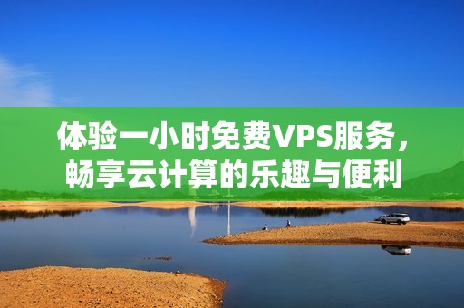 體驗一小時免費VPS服務(wù)，暢享云計算的樂趣與便利