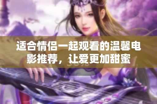 適合情侶一起觀看的溫馨電影推薦，讓愛更加甜蜜