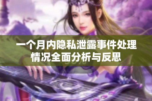 一個(gè)月內(nèi)隱私泄露事件處理情況全面分析與反思