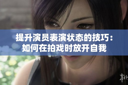 提升演員表演狀態(tài)的技巧：如何在拍戲時(shí)放開自我
