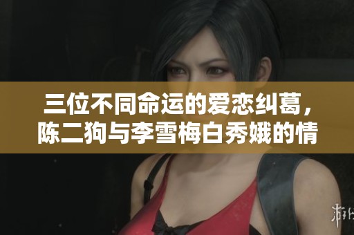 三位不同命運的愛戀糾葛，陳二狗與李雪梅白秀娥的情感傳奇