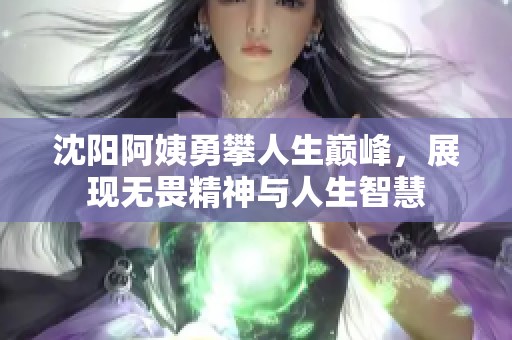 沈陽阿姨勇攀人生巔峰，展現(xiàn)無畏精神與人生智慧