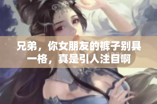 兄弟，你女朋友的褲子別具一格，真是引人注目啊