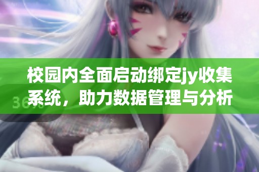 校園內(nèi)全面啟動(dòng)綁定jy收集系統(tǒng)，助力數(shù)據(jù)管理與分析
