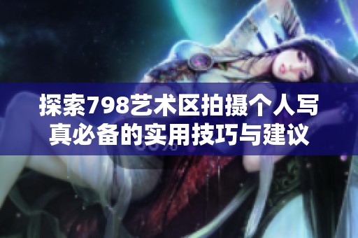 探索798藝術區(qū)拍攝個人寫真必備的實用技巧與建議