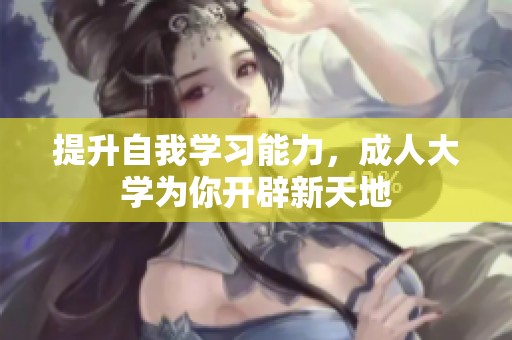 提升自我學(xué)習(xí)能力,成人大學(xué)為你開辟新天地 提升自我學(xué)習(xí)能力,成人大學(xué)為你開辟新天地