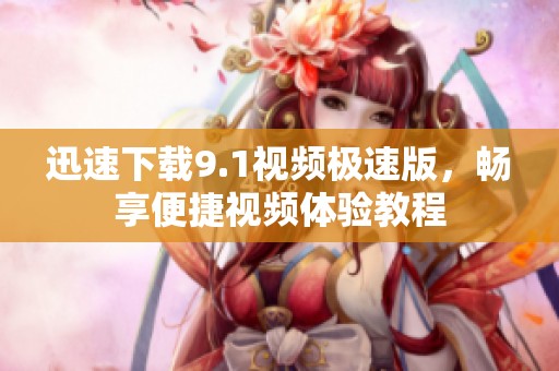 迅速下載9.1視頻極速版，暢享便捷視頻體驗(yàn)教程