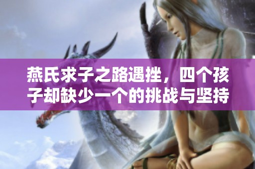 燕氏求子之路遇挫，四個(gè)孩子卻缺少一個(gè)的挑戰(zhàn)與堅(jiān)持