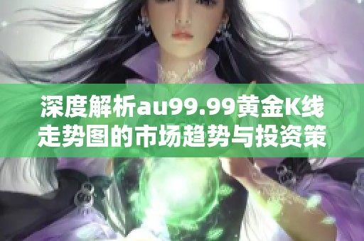 深度解析au99.99黃金K線走勢(shì)圖的市場(chǎng)趨勢(shì)與投資策略
