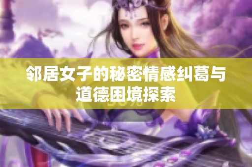 鄰居女子的秘密情感糾葛與道德困境探索