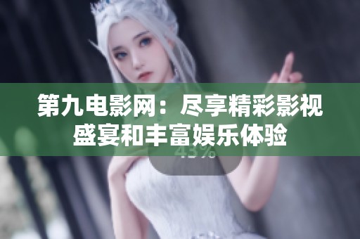 第九電影網(wǎng)：盡享精彩影視盛宴和豐富娛樂體驗