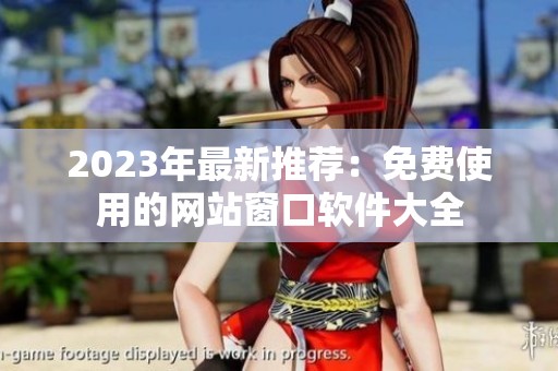 2023年最新推薦：免費使用的網(wǎng)站窗口軟件大全