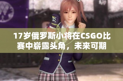 17歲俄羅斯小將在CSGO比賽中嶄露頭角，未來可期