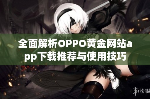 全面解析OPPO黃金網(wǎng)站app下載推薦與使用技巧
