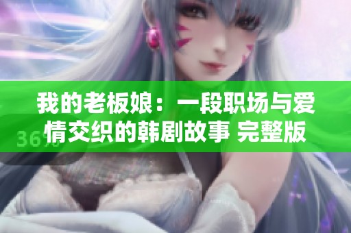 我的老板娘：一段職場與愛情交織的韓劇故事 完整版觀看攻略