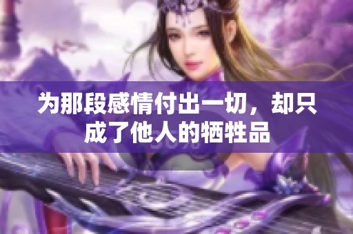 為那段感情付出一切，卻只成了他人的犧牲品