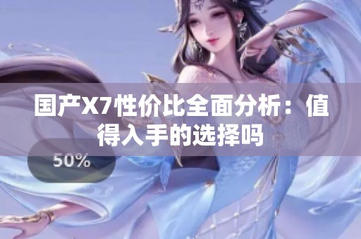 國產(chǎn)X7性價(jià)比全面分析：值得入手的選擇嗎