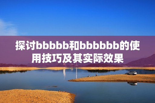 探討bbbbb和bbbbbb的使用技巧及其實際效果
