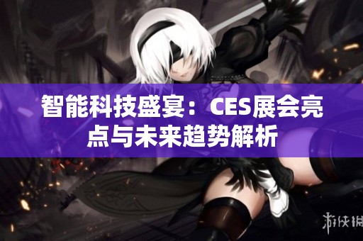 智能科技盛宴：CES展會(huì)亮點(diǎn)與未來(lái)趨勢(shì)解析