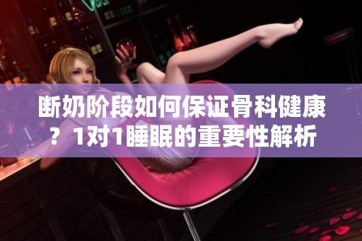 斷奶階段如何保證骨科健康？1對1睡眠的重要性解析