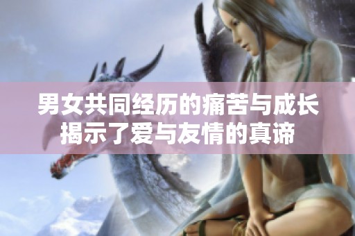 男女共同經(jīng)歷的痛苦與成長(zhǎng)揭示了愛(ài)與友情的真諦