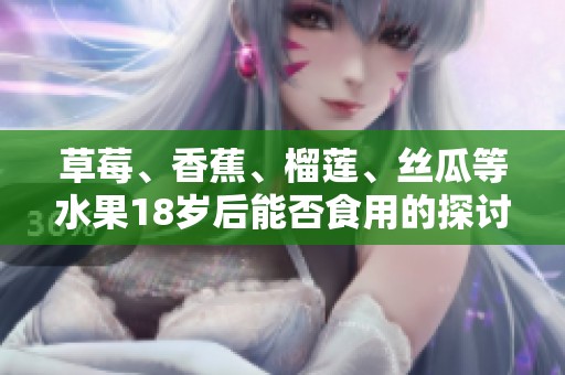 草莓、香蕉、榴蓮、絲瓜等水果18歲后能否食用的探討