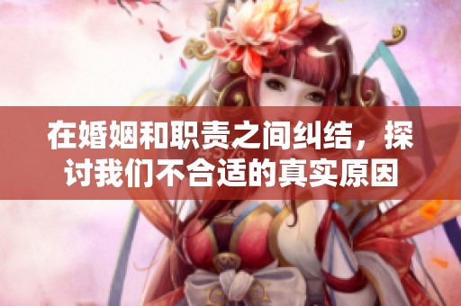 在婚姻和職責(zé)之間糾結(jié)，探討我們不合適的真實原因