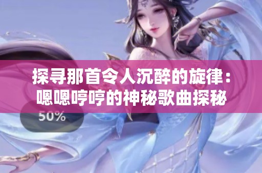 探尋那首令人沉醉的旋律：嗯嗯哼哼的神秘歌曲探秘
