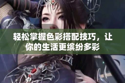輕松掌握色彩搭配技巧，讓你的生活更繽紛多彩