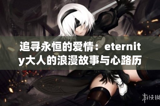 追尋永恒的愛(ài)情：eternity大人的浪漫故事與心路歷程