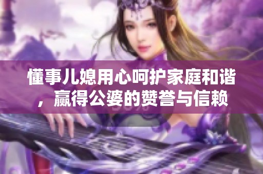 懂事兒媳用心呵護(hù)家庭和諧，贏得公婆的贊譽(yù)與信賴