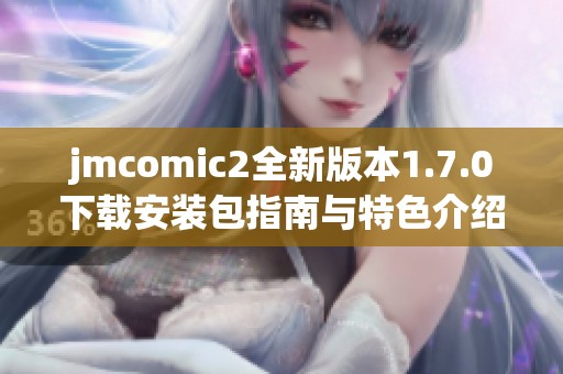 jmcomic2全新版本1.7.0下載安裝包指南與特色介紹