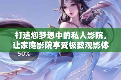 打造您夢(mèng)想中的私人影院，讓家庭影院享受極致觀影體驗(yàn)