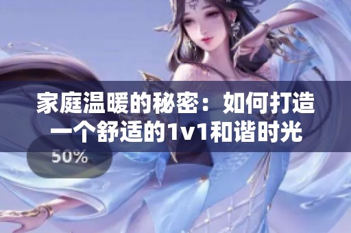 家庭溫暖的秘密：如何打造一個舒適的1v1和諧時光