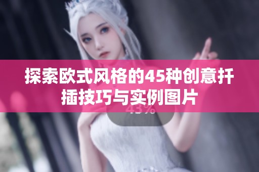 探索歐式風(fēng)格的45種創(chuàng)意扦插技巧與實(shí)例圖片