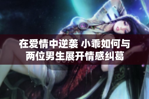 在愛情中逆襲 小乖如何與兩位男生展開情感糾葛